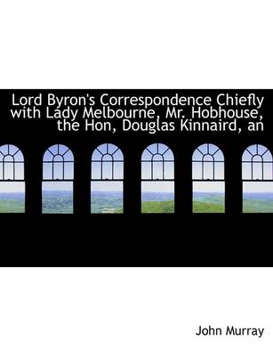 Book cover for An Lord Byron's Correspondence Chiefly with Lady Melbourne, Mr. Hobhouse, the Hon, Douglas Kinnaird