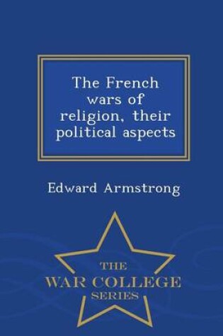 Cover of The French Wars of Religion, Their Political Aspects - War College Series