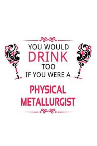 Cover of You Would Drink Too If You Were A Physical Metallurgist