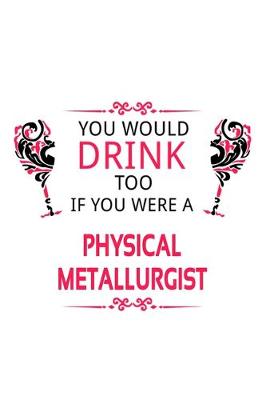 Book cover for You Would Drink Too If You Were A Physical Metallurgist