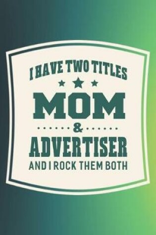 Cover of I Have Two Titles Mom & Advertiser And I Rock Them Both