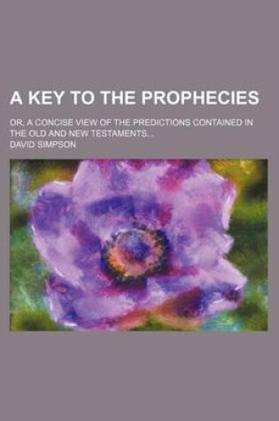 Cover of A Key to the Prophecies; Or, a Concise View of the Predictions Contained in the Old and New Testaments