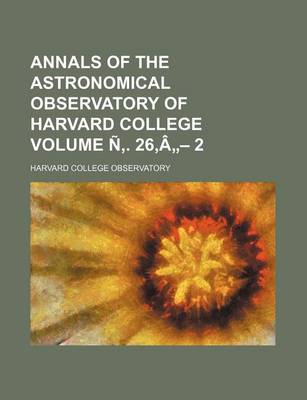 Book cover for Annals of the Astronomical Observatory of Harvard College Volume N . 26, a - 2