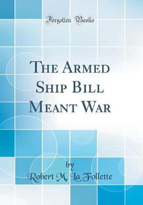 Book cover for The Armed Ship Bill Meant War (Classic Reprint)