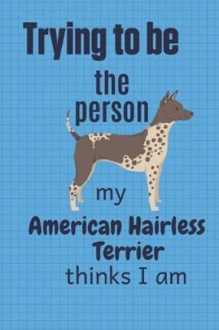 Cover of Trying to be the person my American Hairless Terrier thinks I am