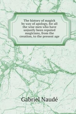 Cover of The history of magick by way of apology, for all the wise men who have unjustly been reputed magicians, from the creation, to the present age