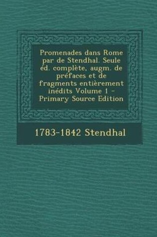 Cover of Promenades Dans Rome Par de Stendhal. Seule Ed. Complete, Augm. de Prefaces Et de Fragments Entierement Inedits Volume 1 - Primary Source Edition