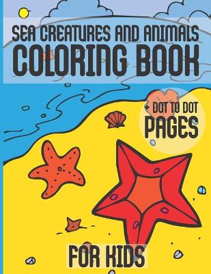 Book cover for Sea Creatures And Animals Coloring Book + Dot To Dot Pages For Kids