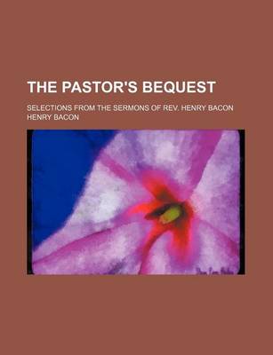 Book cover for The Pastor's Bequest; Selections from the Sermons of REV. Henry Bacon