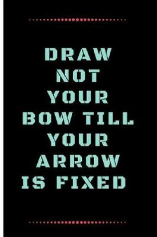 Cover of Draw Not Your Bow Till Your Arrow Is Fixed