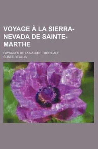 Cover of Voyage a la Sierra-Nevada de Sainte-Marthe; Paysages de La Nature Tropicale