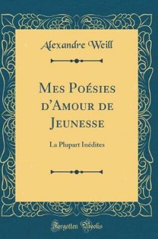 Cover of Mes Poésies d'Amour de Jeunesse: La Plupart Inédites (Classic Reprint)