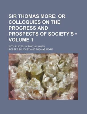 Book cover for Sir Thomas More (Volume 1 ); Or Colloquies on the Progress and Prospects of Society's. with Plates. in Two Volumes