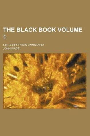 Cover of The Black Book; Or, Corruption Unmasked! Volume 1