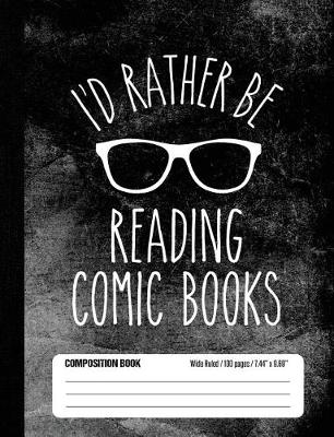 Book cover for I'd Rather Be Reading Comic Books Composition Book Wide Ruled 100 pages (7.44 x 9.69)