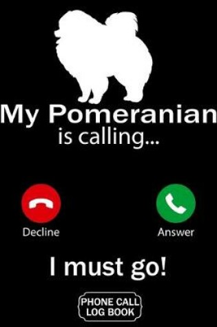 Cover of My Pomeranian Is Calling I Must Go Phone Call Log Book