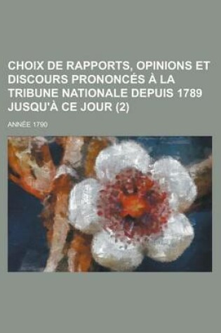 Cover of Choix de Rapports, Opinions Et Discours Prononces a la Tribune Nationale Depuis 1789 Jusqu'a Ce Jour (2); Annee 1790