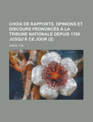 Book cover for Choix de Rapports, Opinions Et Discours Prononces a la Tribune Nationale Depuis 1789 Jusqu'a Ce Jour (2); Annee 1790