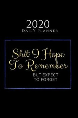 Cover of Shit I Hope To Remember But Expect To Forget - 2020 Daily Planner