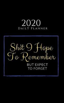 Book cover for Shit I Hope To Remember But Expect To Forget - 2020 Daily Planner