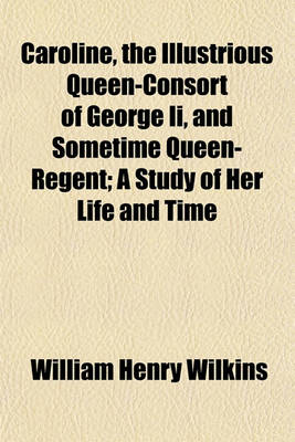 Book cover for Caroline, the Illustrious Queen-Consort of George II, and Sometime Queen-Regent; A Study of Her Life and Time