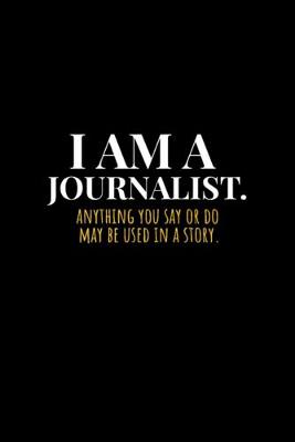 Book cover for I Am A Journalist Anything You Say Or Do May Be