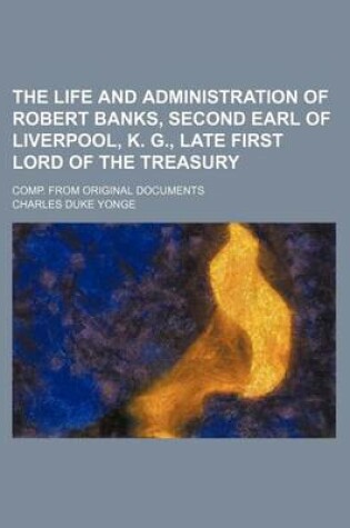 Cover of The Life and Administration of Robert Banks, Second Earl of Liverpool, K. G., Late First Lord of the Treasury Volume 1; V. 3; Comp. from Original Documents