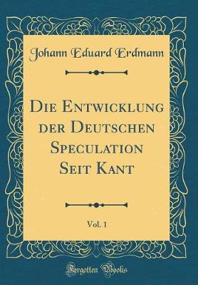 Book cover for Die Entwicklung Der Deutschen Speculation Seit Kant, Vol. 1 (Classic Reprint)