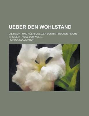 Book cover for Ueber Den Wohlstand; Die Macht Und Hulfsquellen Des Brittischen Reichs in Jedem Theile Der Welt...