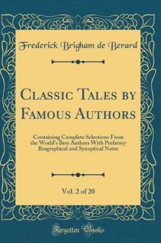 Cover of Classic Tales by Famous Authors, Vol. 2 of 20: Containing Complete Selections From the World's Best Authors With Prefatory Biographical and Synoptical Notes (Classic Reprint)