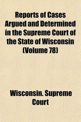 Book cover for Reports of Cases Argued and Determined in the Supreme Court of the State of Wisconsin (Volume 78)