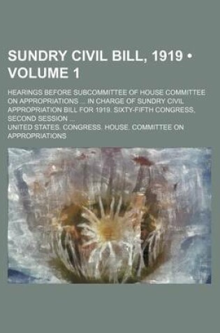 Cover of Sundry Civil Bill, 1919 (Volume 1); Hearings Before Subcommittee of House Committee on Appropriations in Charge of Sundry Civil Appropriation Bill for