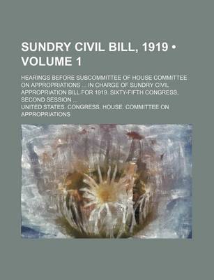 Book cover for Sundry Civil Bill, 1919 (Volume 1); Hearings Before Subcommittee of House Committee on Appropriations in Charge of Sundry Civil Appropriation Bill for