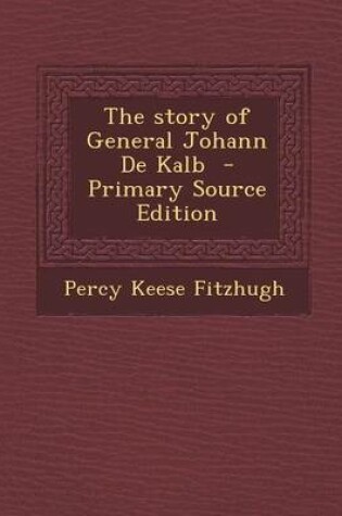 Cover of The Story of General Johann de Kalb - Primary Source Edition