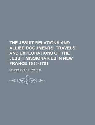 Book cover for The Jesuit Relations and Allied Documents, Travels and Explorations of the Jesuit Missionaries in New France 1610-1791