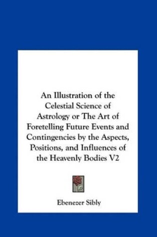 Cover of An Illustration of the Celestial Science of Astrology or the Art of Foretelling Future Events and Contingencies by the Aspects, Positions, and Influe