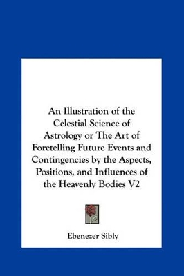 Book cover for An Illustration of the Celestial Science of Astrology or the Art of Foretelling Future Events and Contingencies by the Aspects, Positions, and Influe