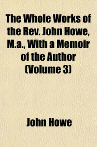 Cover of The Whole Works of the REV. John Howe, M.A., with a Memoir of the Author (Volume 3)