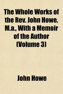 Book cover for The Whole Works of the REV. John Howe, M.A., with a Memoir of the Author (Volume 3)