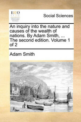 Cover of An inquiry into the nature and causes of the wealth of nations. By Adam Smith, ... The second edition. Volume 1 of 2