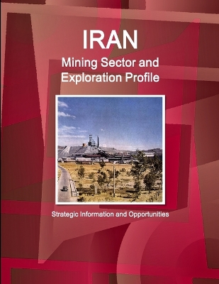 Book cover for Iran Mining Sector and Exploration Profile - Strategic Information and Opportunities