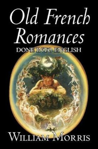 Cover of Old French Romances Done into English by Wiliam Morris, Fiction, Fantasy, Short Stories, Fairy Tales, Folk Tales, Legends & Mythology