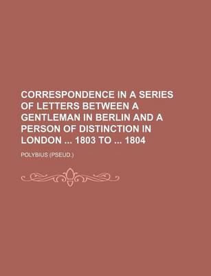 Book cover for Correspondence in a Series of Letters Between a Gentleman in Berlin and a Person of Distinction in London 1803 to 1804