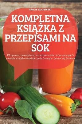 Cover of Kompletna KsiĄŻka Z Przepisami Na Sok