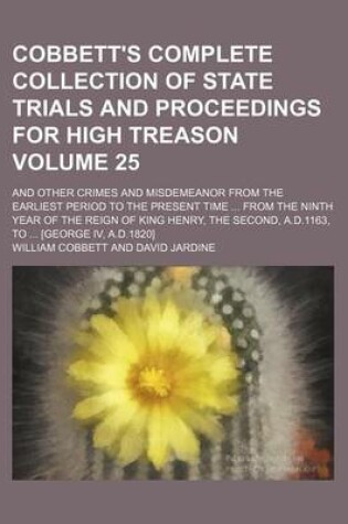 Cover of Cobbett's Complete Collection of State Trials and Proceedings for High Treason Volume 25; And Other Crimes and Misdemeanor from the Earliest Period to the Present Time from the Ninth Year of the Reign of King Henry, the Second, A.D.1163, to [George IV,