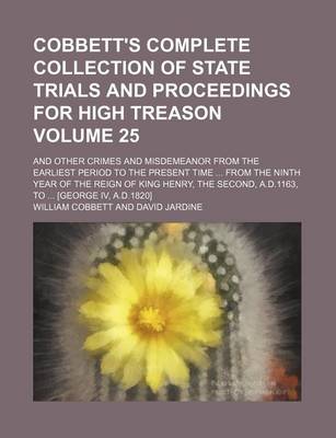 Book cover for Cobbett's Complete Collection of State Trials and Proceedings for High Treason Volume 25; And Other Crimes and Misdemeanor from the Earliest Period to the Present Time from the Ninth Year of the Reign of King Henry, the Second, A.D.1163, to [George IV,