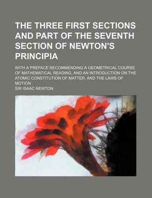 Book cover for The Three First Sections and Part of the Seventh Section of Newton's Principia; With a Preface Recommending a Geometrical Course of Mathematical Reading, and an Introduction on the Atomic Constitution of Matter, and the Laws of Motion