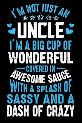 Book cover for I'm Not Just An Uncle I'M A Big cup of wonderful covered in awesome sauce with a splash of sassy and dash of crazy