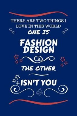 Cover of There Are Two Things I Love In This World One Is Fashion Design The Other Isn't You