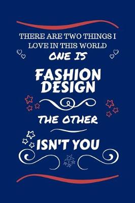 Book cover for There Are Two Things I Love In This World One Is Fashion Design The Other Isn't You